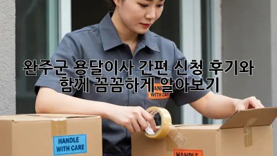 완주군 용달이사 간편 신청, 후기와 함께 꼼꼼하게 알아보기!