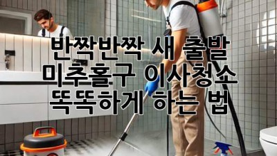 ✨반짝반짝 새 출발!✨ 미추홀구 이사청소 똑똑하게 하는 법 🏡