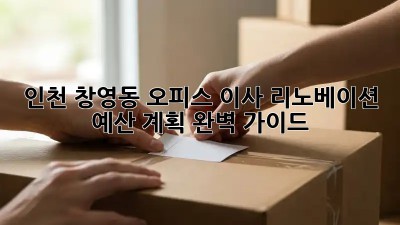 인천 창영동 오피스 이사 리노베이션: 예산 계획 완벽 가이드