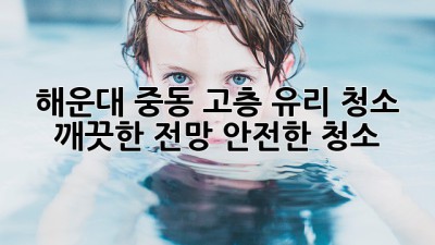 해운대 중동 고층 유리 청소: 깨끗한 전망, 안전한 청소