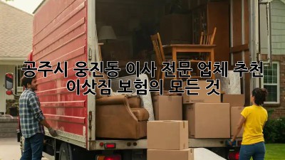 공주시 웅진동 이사 전문 업체 추천! 이삿짐 보험의 모든 것 💯